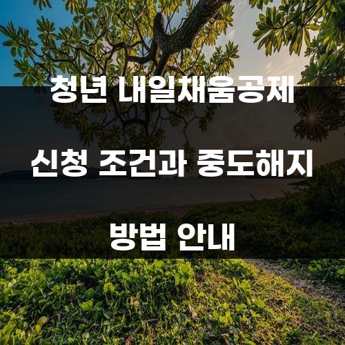 청년 내일채움공제 신청 조건과 중도해지 방법 안내