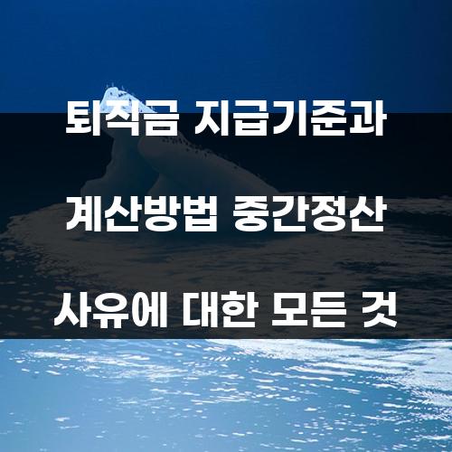 퇴직금 지급기준과 계산방법 중간정산 사유에 대한 모든 것