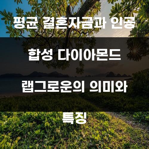 평균 결혼자금과 인공 합성 다이아몬드 랩그로운의 의미와 특징