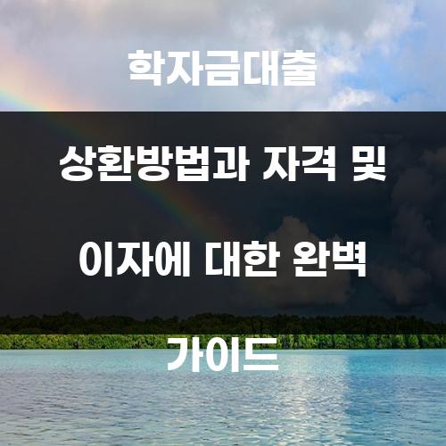 학자금대출 상환방법과 자격 및 이자에 대한 완벽 가이드