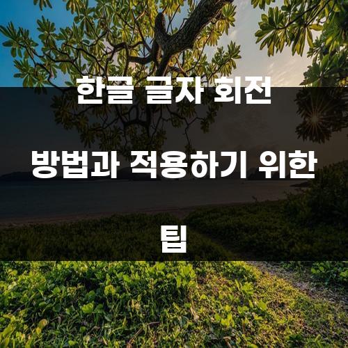 한글 글자 회전 방법과 적용하기 위한 팁