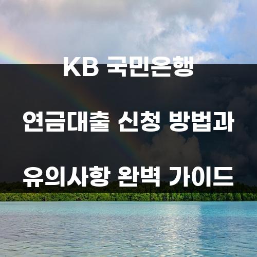 KB 국민은행 연금대출 신청 방법과 유의사항 완벽 가이드