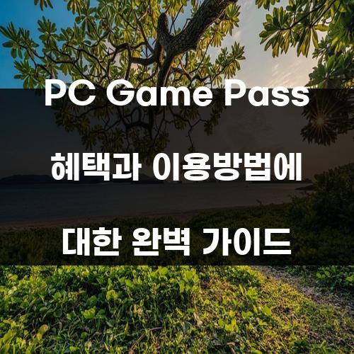 PC Game Pass 혜택과 이용방법에 대한 완벽 가이드