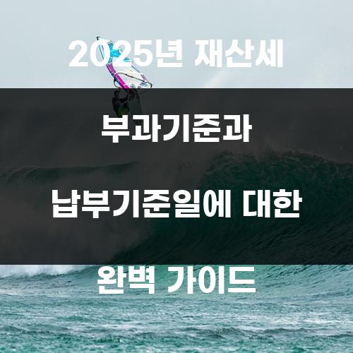 2025년 재산세 부과기준과 납부기준일에 대한 완벽 가이드