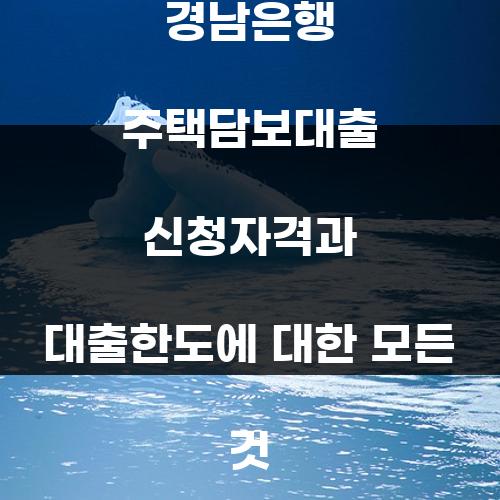 경남은행 주택담보대출 신청자격과 대출한도에 대한 모든 것