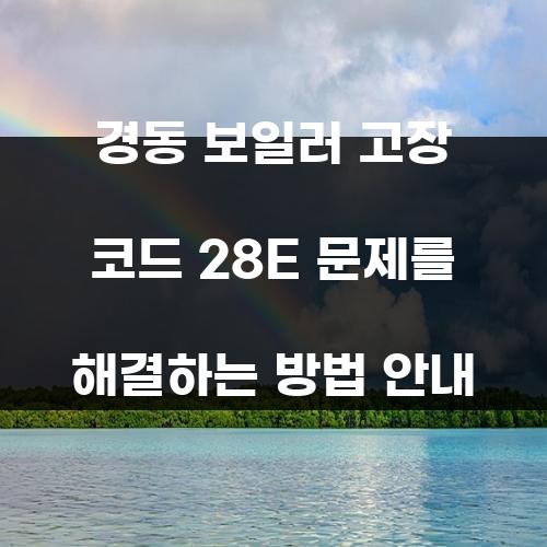 경동 보일러 고장 코드 28E 문제를 해결하는 방법 안내