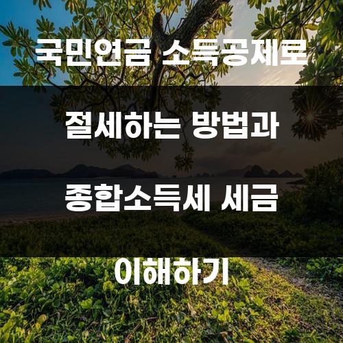 국민연금 소득공제로 절세하는 방법과 종합소득세 세금 이해하기