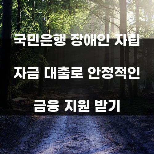 국민은행 장애인 자립 자금 대출로 안정적인 금융 지원 받기