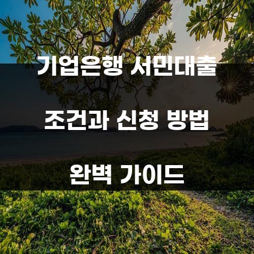 기업은행 서민대출 조건과 신청 방법 완벽 가이드