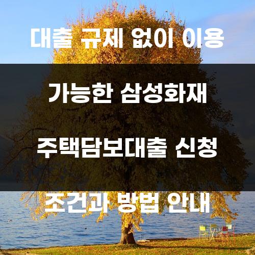 대출 규제 없이 이용 가능한 삼성화재 주택담보대출 신청 조건과 방법 안내