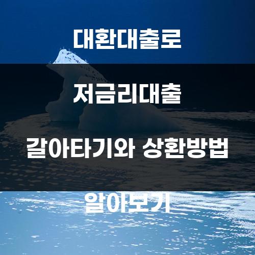 대환대출로 저금리대출 갈아타기와 상환방법 알아보기