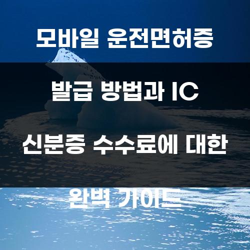 모바일 운전면허증 발급 방법과 IC 신분증 수수료에 대한 완벽 가이드