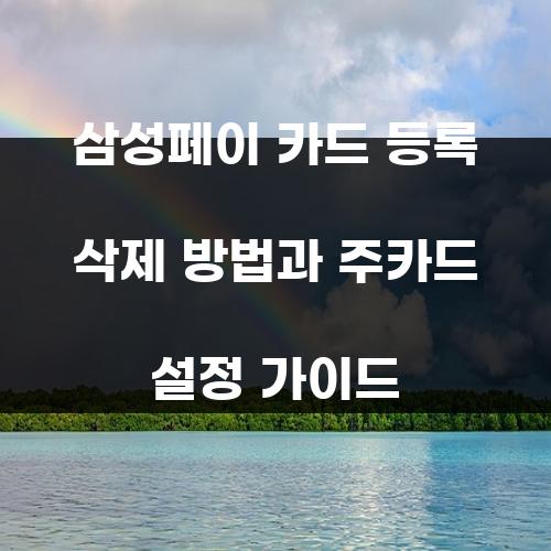 삼성페이 카드 등록 삭제 방법과 주카드 설정 가이드