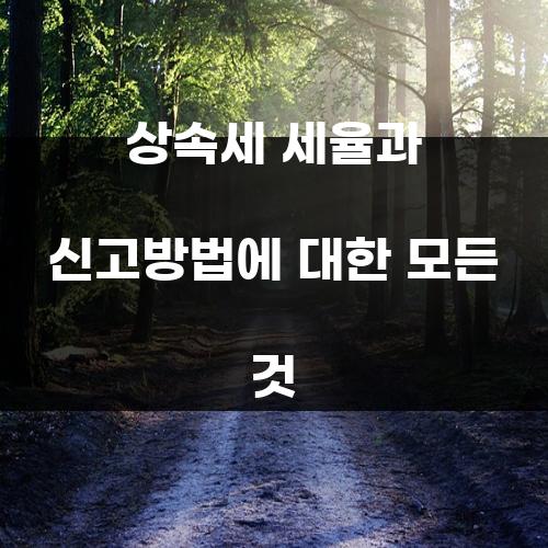 상속세 세율과 신고방법에 대한 모든 것
