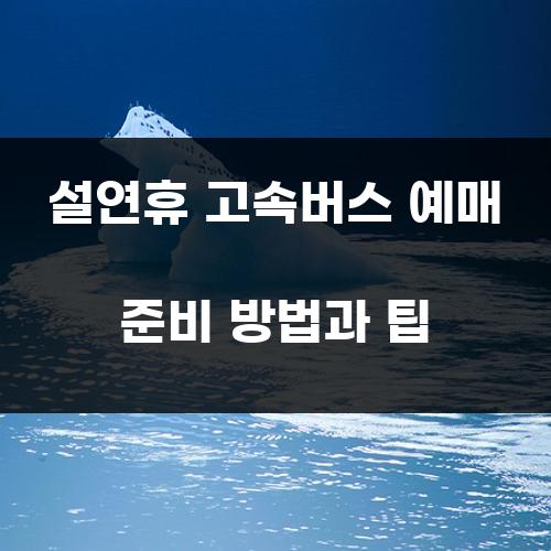 설연휴 고속버스 예매 준비 방법과 팁