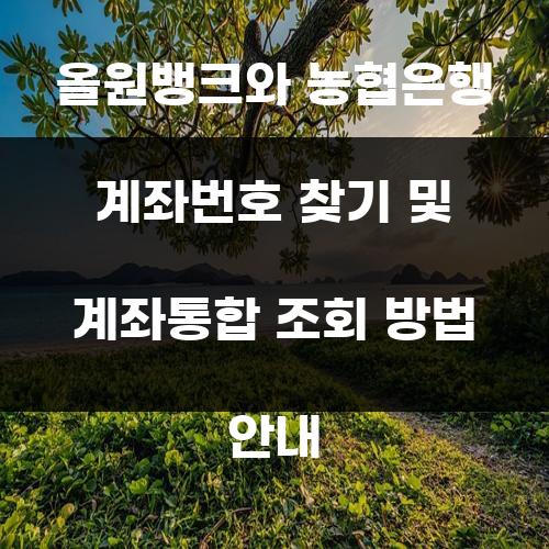 올원뱅크와 농협은행 계좌번호 찾기 및 계좌통합 조회 방법 안내