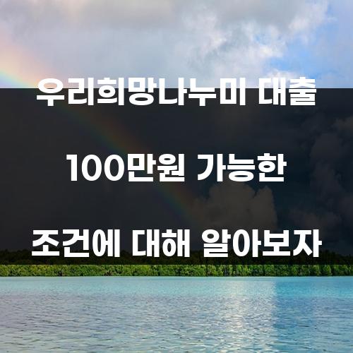 우리희망나누미 대출 100만원 가능한 조건에 대해 알아보자
