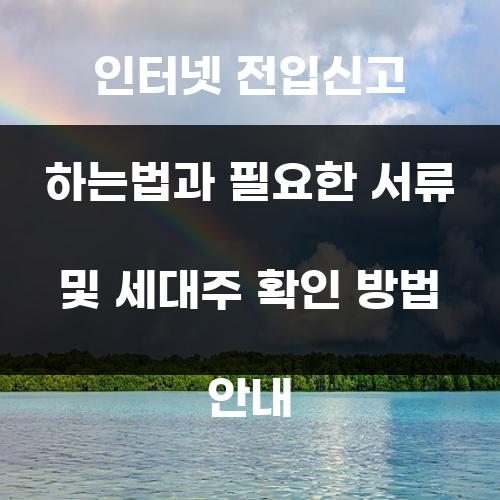 인터넷 전입신고 하는법과 필요한 서류 및 세대주 확인 방법 안내