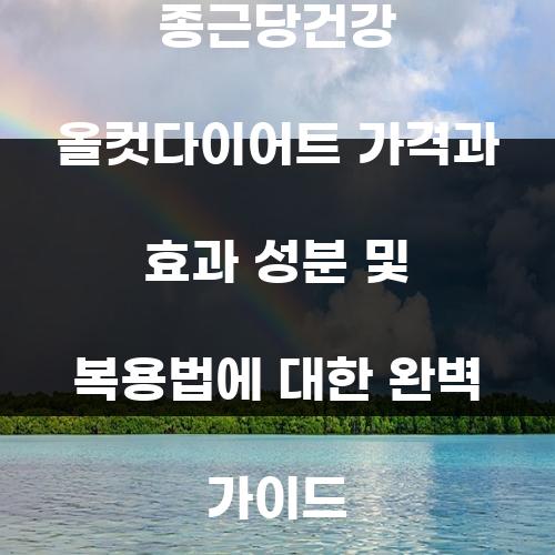 종근당건강 올컷다이어트 가격과 효과 성분 및 복용법에 대한 완벽 가이드
