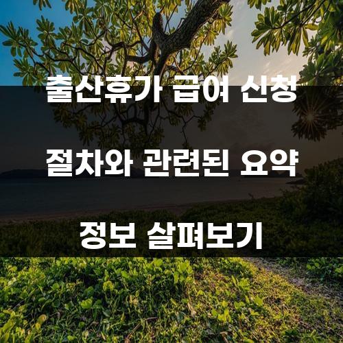 출산휴가 급여 신청 절차와 관련된 요약 정보 살펴보기