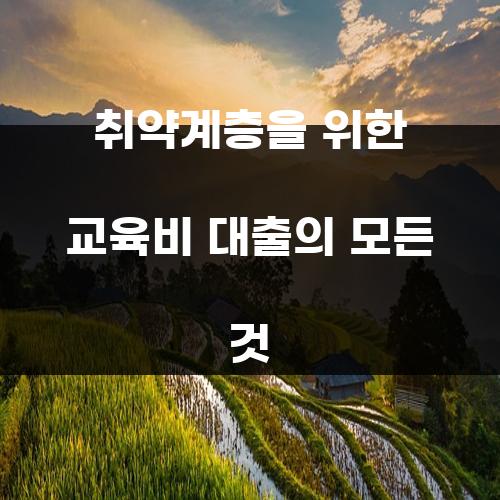 취약계층을 위한 교육비 대출의 모든 것