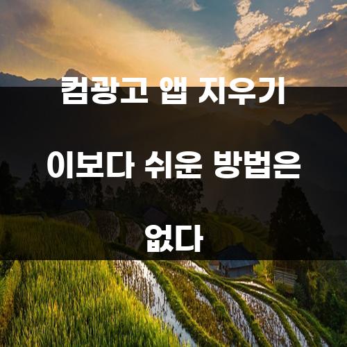컴광고 앱 지우기 이보다 쉬운 방법은 없다