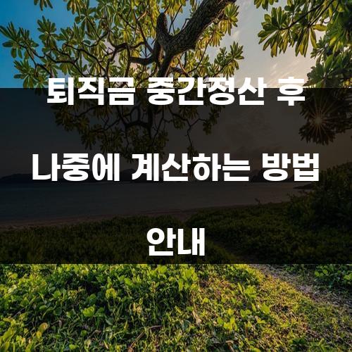 퇴직금 중간정산 후 나중에 계산하는 방법 안내