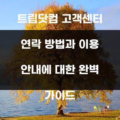 트립닷컴 고객센터 연락 방법과 이용 안내에 대한 완벽 가이드