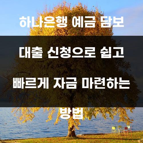 하나은행 예금 담보 대출 신청으로 쉽고 빠르게 자금 마련하는 방법