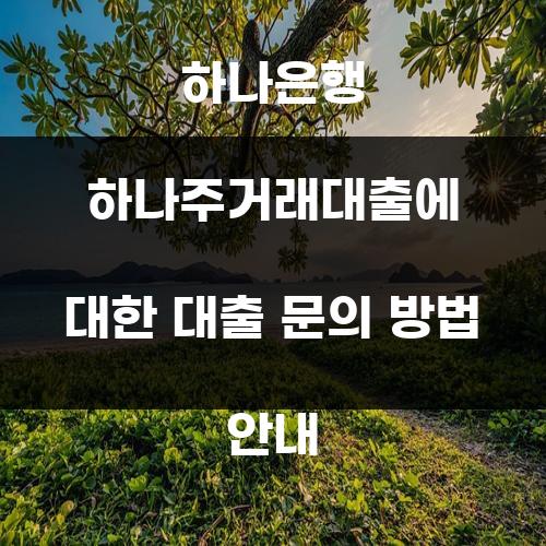 하나은행 하나주거래대출에 대한 대출 문의 방법 안내