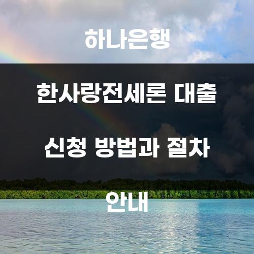 하나은행 한사랑전세론 대출 신청 방법과 절차 안내