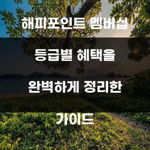 해피포인트 멤버십 등급별 혜택을 완벽하게 정리한 가이드
