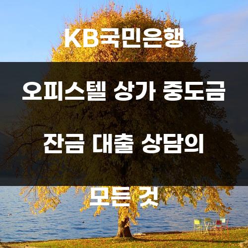 KB국민은행 오피스텔 상가 중도금 잔금 대출 상담의 모든 것