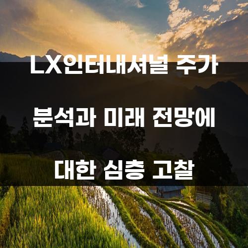 LX인터내셔널 주가 분석과 미래 전망에 대한 심층 고찰