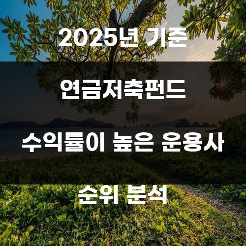 2025년 기준 연금저축펀드 수익률이 높은 운용사 순위 분석