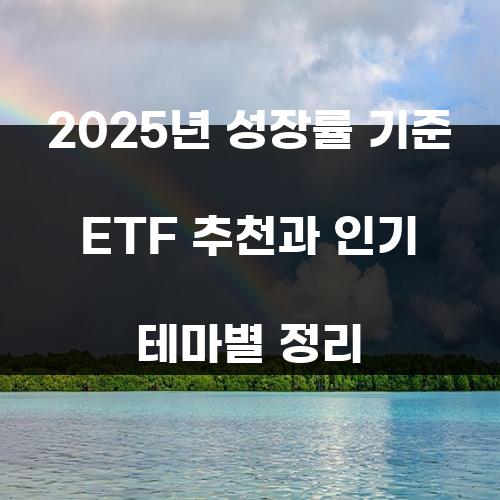 2025년 성장률 기준 ETF 추천과 인기 테마별 정리