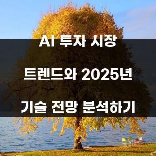 AI 투자 시장 트렌드와 2025년 기술 전망 분석하기
