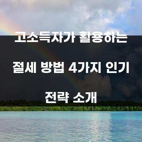 고소득자가 활용하는 절세 방법 4가지 인기 전략 소개