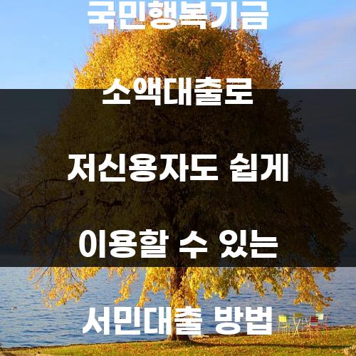 국민행복기금 소액대출로 저신용자도 쉽게 이용할 수 있는 서민대출 방법