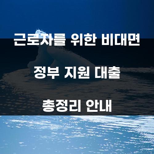 근로자를 위한 비대면 정부 지원 대출 총정리 안내