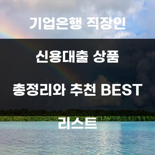 기업은행 직장인 신용대출 상품 총정리와 추천 BEST 리스트