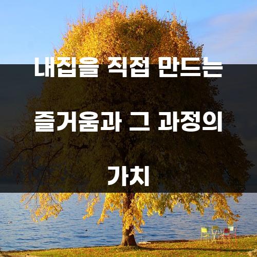 내집을 직접 만드는 즐거움과 그 과정의 가치