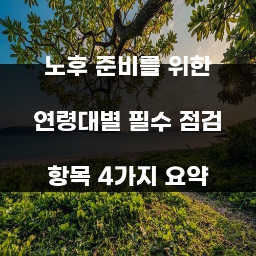 노후 준비를 위한 연령대별 필수 점검 항목 4가지 요약