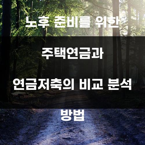 노후 준비를 위한 주택연금과 연금저축의 비교 분석 방법
