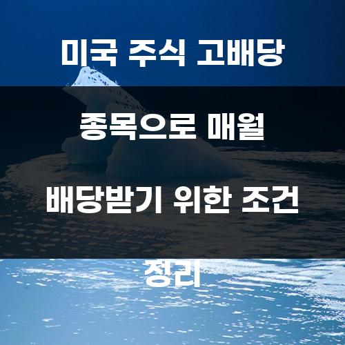 미국 주식 고배당 종목으로 매월 배당받기 위한 조건 정리