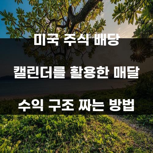 미국 주식 배당 캘린더를 활용한 매달 수익 구조 짜는 방법
