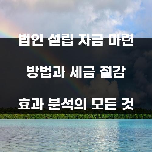 법인 설립 자금 마련 방법과 세금 절감 효과 분석의 모든 것