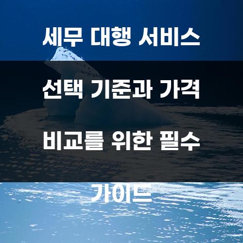세무 대행 서비스 선택 기준과 가격 비교를 위한 필수 가이드