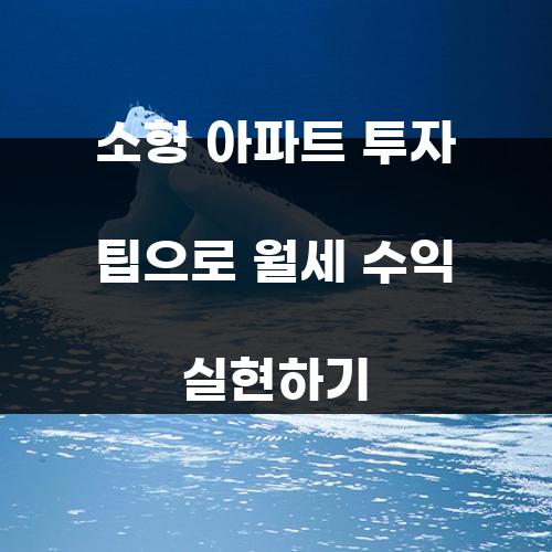 소형 아파트 투자 팁으로 월세 수익 실현하기
