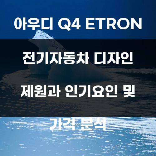 아우디 Q4 ETRON 전기자동차 디자인 제원과 인기요인 및 가격 분석